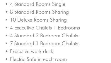 4 Standard Rooms Single 8 Standard Rooms Sharing 10 Deluxe Rooms Sharing 4 Executive Chalets 1 Bedrooms 4 Standard 2 Bedroom Chalets 7 Standard 1 Bedroom Chalets Executive work desk Electric Safe in each room