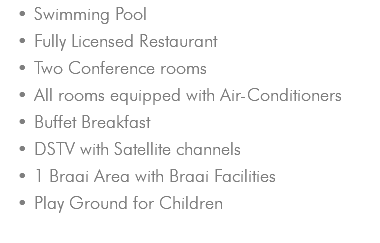 Swimming Pool Fully Licensed Restaurant Two Conference rooms All rooms equipped with Air-Conditioners Buffet Breakfast DSTV with Satellite channels 1 Braai Area with Braai Facilities Play Ground for Children